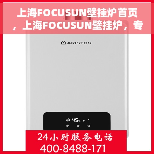 上海FOCUSUN壁挂炉首页，上海FOCUSUN壁挂炉，专业品质，温暖家园的首选