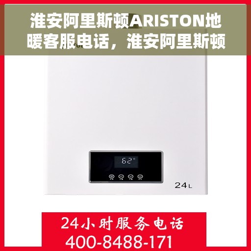 淮安阿里斯顿ARISTON地暖客服电话，淮安阿里斯顿ARISTON地暖客服热线及售后服务解析