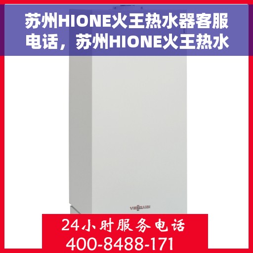 苏州HIONE火王热水器客服电话，苏州HIONE火王热水器客服热线及售后服务指南