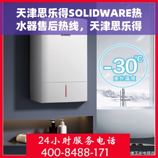 天津思乐得SOLIDWARE热水器售后热线，天津思乐得SOLIDWARE热水器售后热线服务专线解析