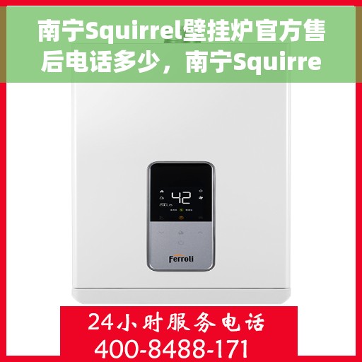 南宁Squirrel壁挂炉官方售后电话多少，南宁Squirrel壁挂炉官方售后联系电话服务热线查询