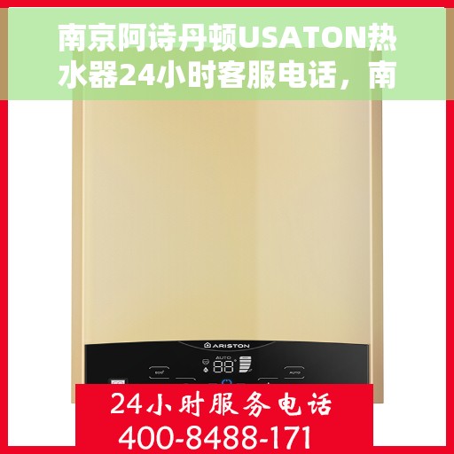 南京阿诗丹顿USATON热水器24小时客服电话，南京阿诗丹顿USATON热水器全天候客服热线，专业解答与售后无忧服务