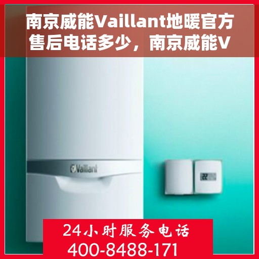 南京威能Vaillant地暖官方售后电话多少，南京威能Vaillant地暖官方售后电话热线及维修服务指南