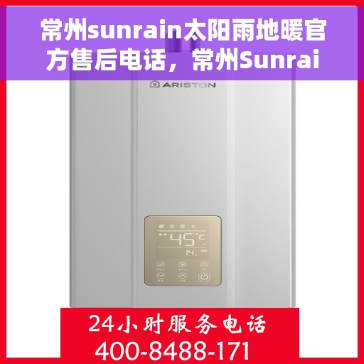 常州sunrain太阳雨地暖官方售后电话，常州Sunrain太阳雨地暖官方售后热线及维修服务指南