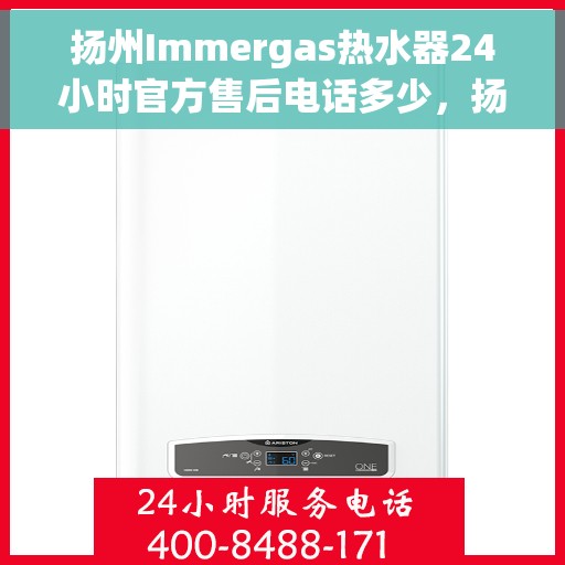 扬州Immergas热水器24小时官方售后电话多少，扬州Immergas热水器全天候官方售后电话服务热线查询