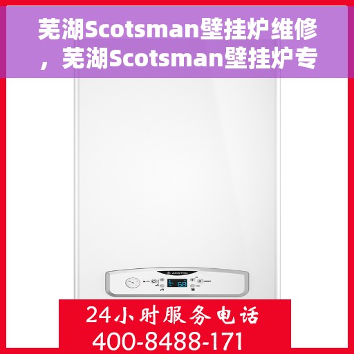 芜湖Scotsman壁挂炉维修，芜湖Scotsman壁挂炉专业维修服务
