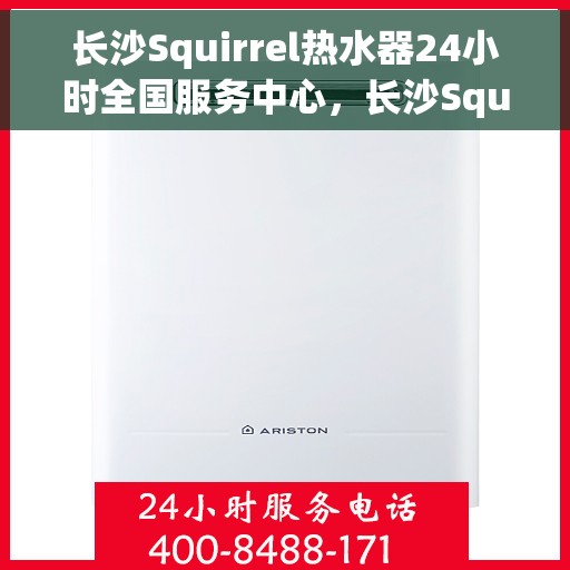 长沙Squirrel热水器24小时全国服务中心，长沙Squirrel热水器全天候全国服务热线
