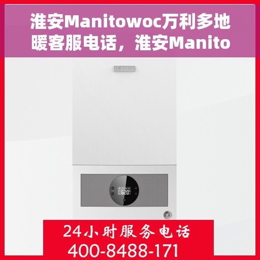 淮安Manitowoc万利多地暖客服电话，淮安Manitowoc万利多地暖客服热线及联系方式