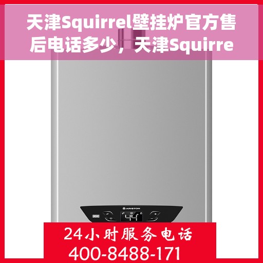 天津Squirrel壁挂炉官方售后电话多少，天津Squirrel壁挂炉售后电话官方查询及维修服务指南