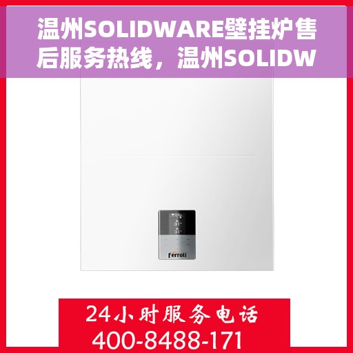 温州SOLIDWARE壁挂炉售后服务热线，温州SOLIDWARE壁挂炉售后服务热线，专业团队为您提供全方位服务支持