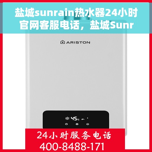 盐城sunrain热水器24小时官网客服电话，盐城Sunrain热水器全天候官方客服热线及维修服务指南