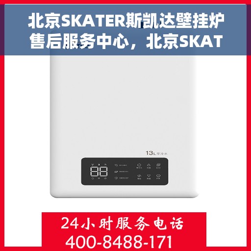北京SKATER斯凯达壁挂炉售后服务中心，北京SKATER斯凯达壁挂炉售后维修中心专业服务解析