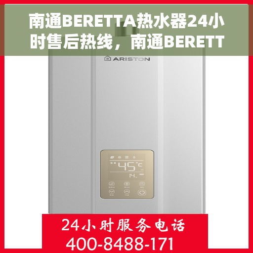 南通BERETTA热水器24小时售后热线，南通BERETTA热水器全天候售后热线服务保障
