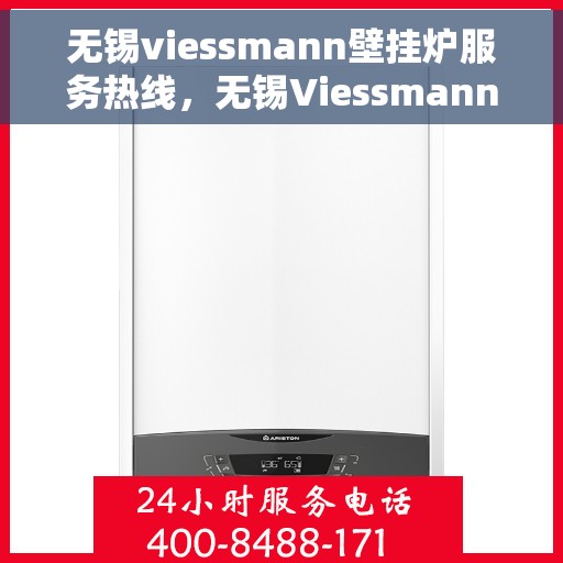 无锡viessmann壁挂炉服务热线，无锡Viessmann壁挂炉服务热线，专业维修与安装一站式解决方案