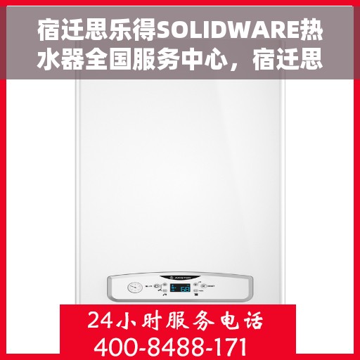 宿迁思乐得SOLIDWARE热水器全国服务中心，宿迁思乐得SOLIDWARE热水器全国服务中心，专业维修与贴心服务