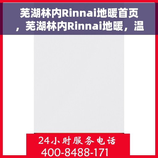 芜湖林内Rinnai地暖首页，芜湖林内Rinnai地暖，温暖首选，品质之选