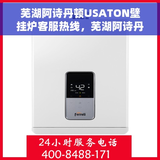芜湖阿诗丹顿USATON壁挂炉客服热线，芜湖阿诗丹顿USATON壁挂炉客服热线，专业团队为您解答疑问，贴心服务温暖您的家。