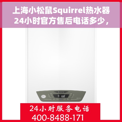 上海小松鼠Squirrel热水器24小时官方售后电话多少，上海小松鼠Squirrel热水器全天候官方售后电话揭秘