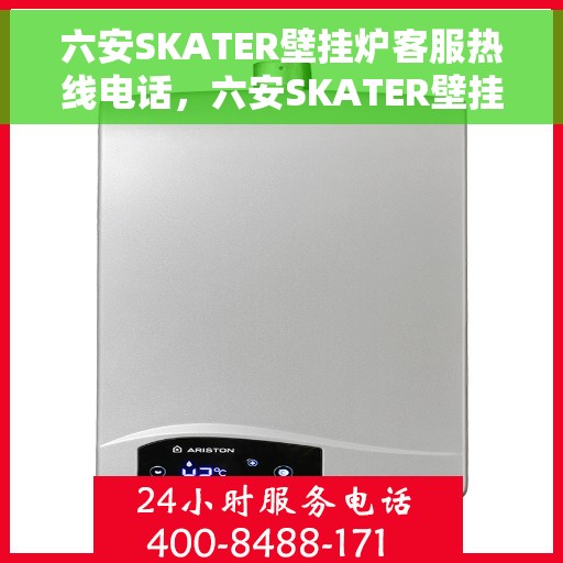 六安SKATER壁挂炉客服热线电话，六安SKATER壁挂炉客户服务热线电话