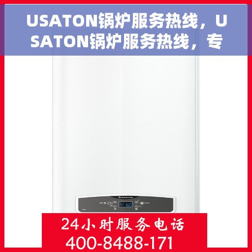 USATON锅炉服务热线，USATON锅炉服务热线，专业解决方案，贴心为您服务