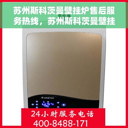 苏州斯科茨曼壁挂炉售后服务热线，苏州斯科茨曼壁挂炉售后热线服务指南