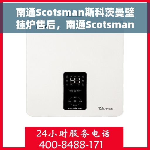 南通Scotsman斯科茨曼壁挂炉售后，南通Scotsman斯科茨曼壁挂炉售后服务详解