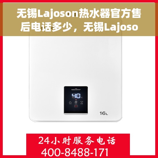 无锡Lajoson热水器官方售后电话多少，无锡Lajoson热水器售后电话官方查询及维修服务指南