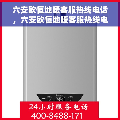 六安欧恒地暖客服热线电话，六安欧恒地暖客服热线电话公布与咨询指南