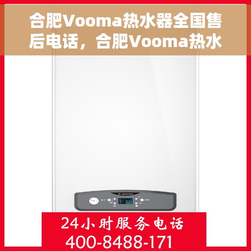 合肥Vooma热水器全国售后电话，合肥Vooma热水器售后服务热线及全国售后电话汇总