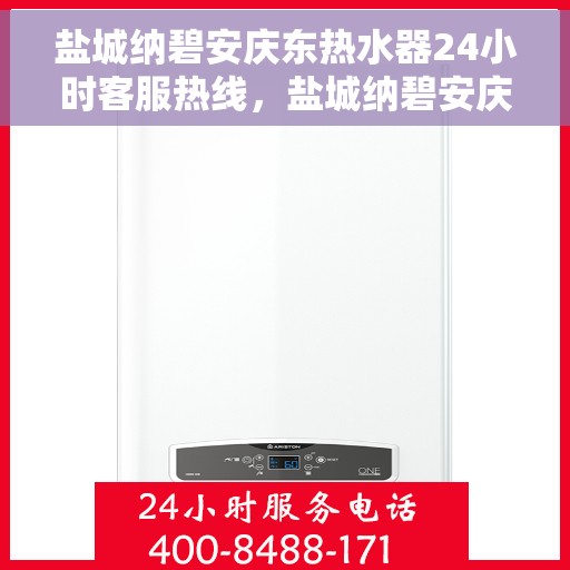 盐城纳碧安庆东热水器24小时客服热线，盐城纳碧安庆东热水器全天候客服热线，贴心服务随时在线