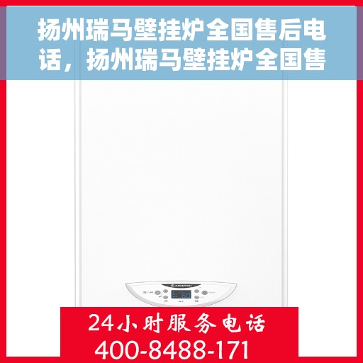 扬州瑞马壁挂炉全国售后电话，扬州瑞马壁挂炉全国售后服务热线及电话查询指南