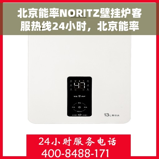 北京能率NORITZ壁挂炉客服热线24小时，北京能率NORITZ壁挂炉全天候客服热线，专业解答，温暖无忧