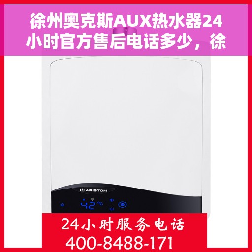 徐州奥克斯AUX热水器24小时官方售后电话多少，徐州奥克斯AUX热水器全天候官方售后电话揭秘