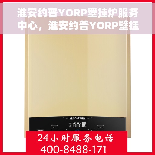 淮安约普YORP壁挂炉服务中心，淮安约普YORP壁挂炉专业服务中心