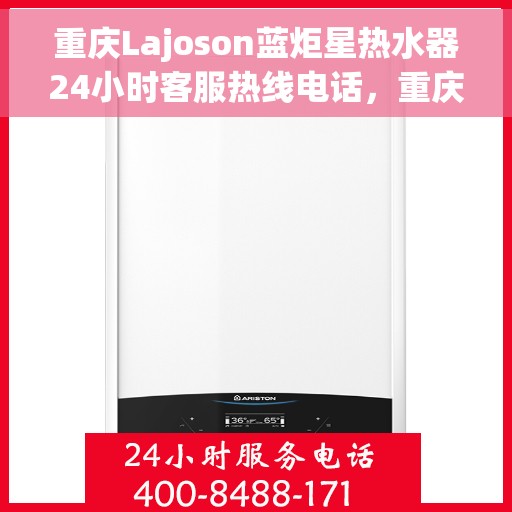 重庆Lajoson蓝炬星热水器24小时客服热线电话，重庆Lajoson蓝炬星热水器全天候客服热线电话
