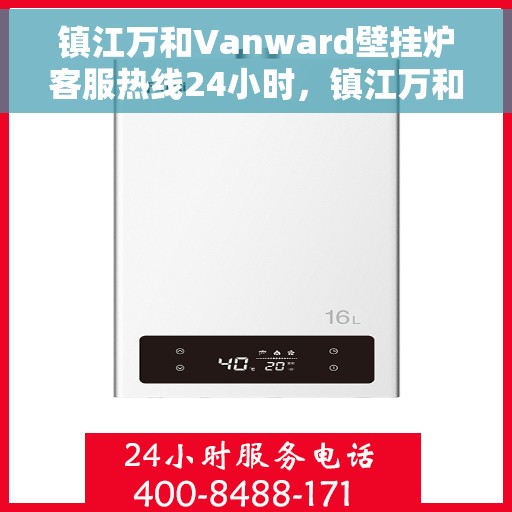 镇江万和Vanward壁挂炉客服热线24小时，镇江万和Vanward壁挂炉全天候客服热线支持