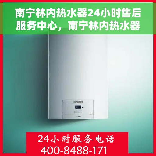 南宁林内热水器24小时售后服务中心，南宁林内热水器全天候售后无忧服务中心