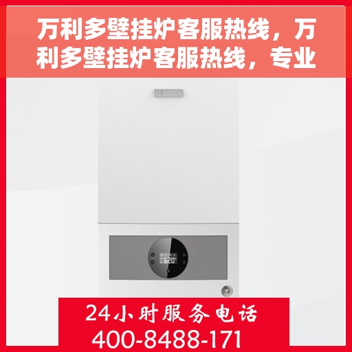 万利多壁挂炉客服热线，万利多壁挂炉客服热线，专业解答，贴心服务