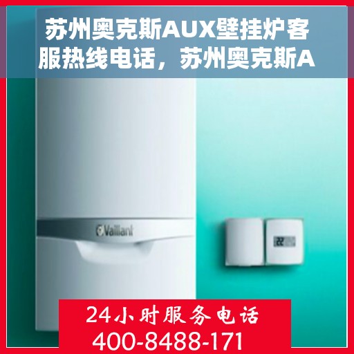 苏州奥克斯AUX壁挂炉客服热线电话，苏州奥克斯AUX壁挂炉客服热线全攻略，专业解答，贴心服务