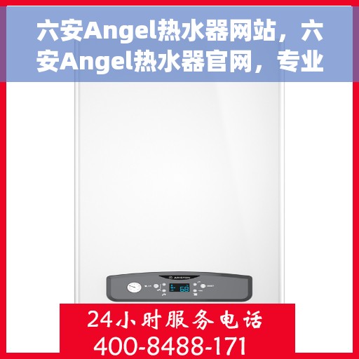 六安Angel热水器网站，六安Angel热水器官网，专业品质，智能生活的热水解决方案