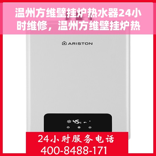 温州方维壁挂炉热水器24小时维修，温州方维壁挂炉热水器全天候专业维修服务