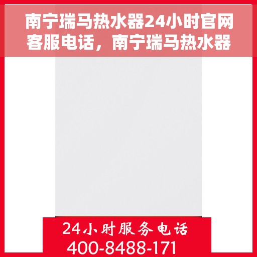 南宁瑞马热水器24小时官网客服电话，南宁瑞马热水器全天候官方客服热线，快速响应您的需求