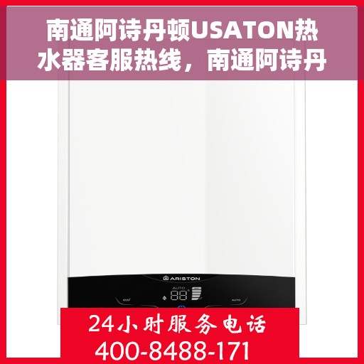 南通阿诗丹顿USATON热水器客服热线，南通阿诗丹顿USATON热水器客户服务热线解析