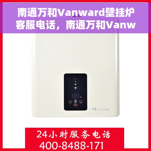 南通万和Vanward壁挂炉客服电话，南通万和Vanward壁挂炉客服热线及咨询支持服务指南
