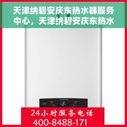 天津纳碧安庆东热水器服务中心，天津纳碧安庆东热水器专业服务中心，一站式维修与解决方案