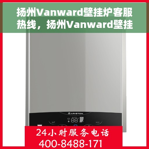 扬州Vanward壁挂炉客服热线，扬州Vanward壁挂炉客服热线，专业解答，贴心服务