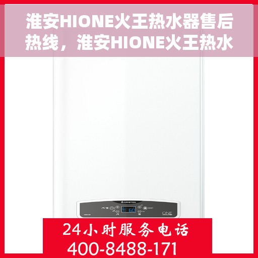 淮安HIONE火王热水器售后热线，淮安HIONE火王热水器售后服务热线及支持详情