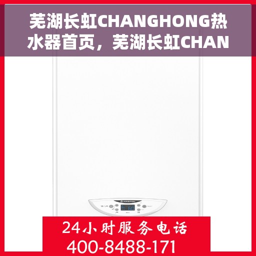 芜湖长虹CHANGHONG热水器首页，芜湖长虹CHANGHONG热水器，品质生活，从热水开始