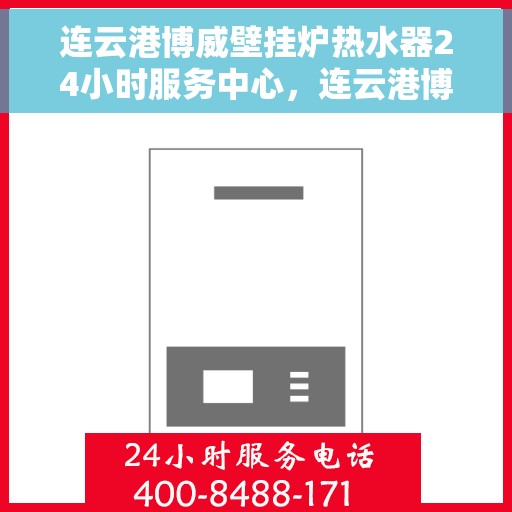 连云港博威壁挂炉热水器24小时服务中心，连云港博威壁挂炉热水器全天候专业服务中心