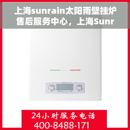 上海sunrain太阳雨壁挂炉售后服务中心，上海Sunrain太阳雨壁挂炉售后服务中心，专业维修与优质服务